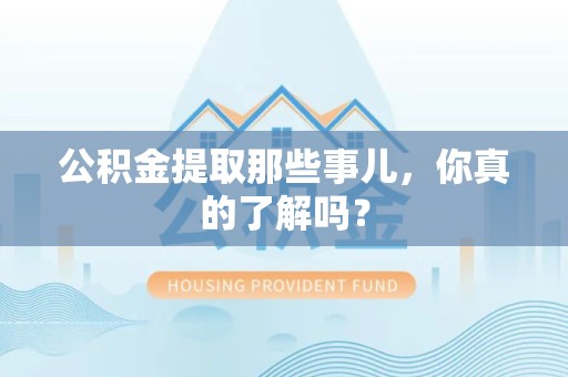 诏安公积金提取那些事儿，你真的了解吗？