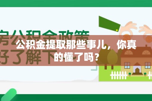 诏安公积金提取那些事儿，你真的懂了吗？