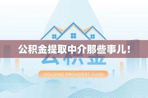 诏安公积金提取中介那些事儿! 诏安公积金提取中介那些事儿!