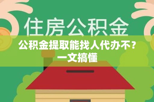 诏安公积金提取能找人代办不？一文搞懂