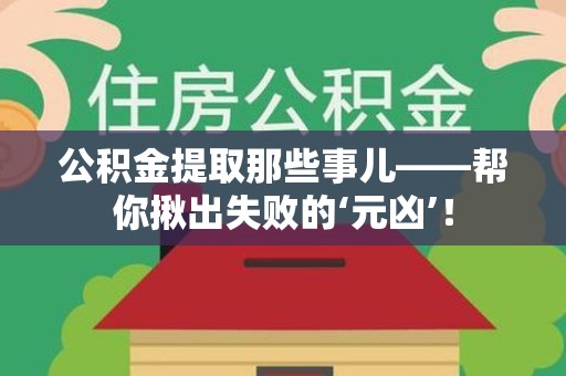 诏安公积金提取那些事儿——帮你揪出失败的‘元凶’！