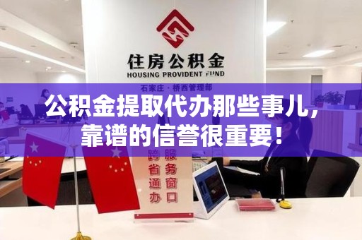 诏安公积金提取代办那些事儿，靠谱的信誉很重要！