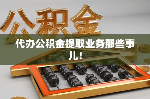 诏安代办公积金提取业务那些事儿! 诏安代办公积金提取业务那些事儿!