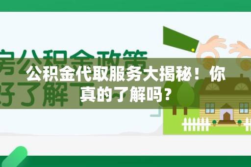 诏安公积金代取服务大揭秘！你真的了解吗？