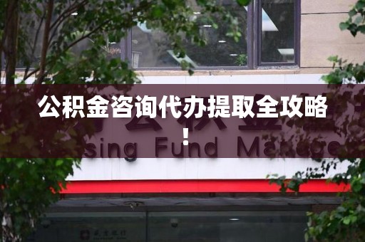 诏安公积金咨询代办提取全攻略！