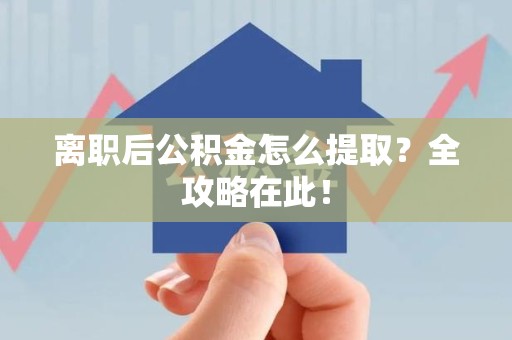 诏安离职后公积金怎么提取？全攻略在此！