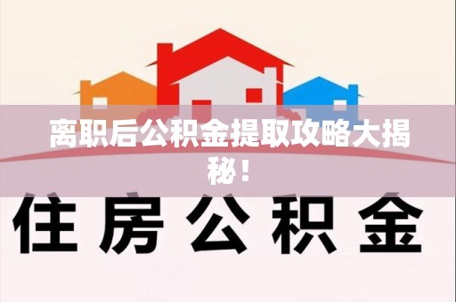 诏安离职后公积金提取攻略大揭秘！