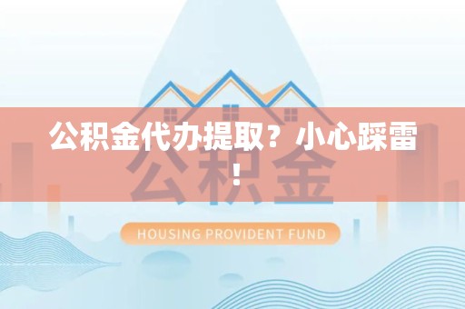 诏安公积金代办提取？小心踩雷！