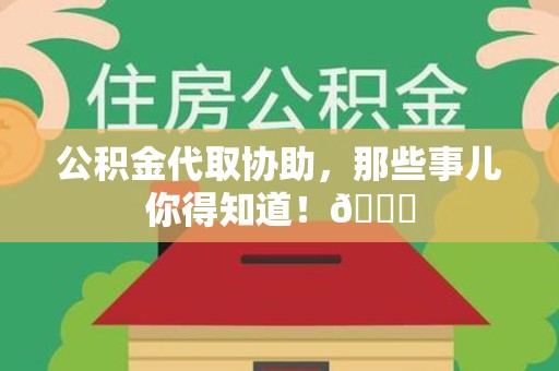 诏安公积金代取协助，那些事儿你得知道！😎
