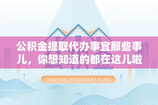 诏安公积金提取代办事宜那些事儿，你想知道的都在这儿啦😉