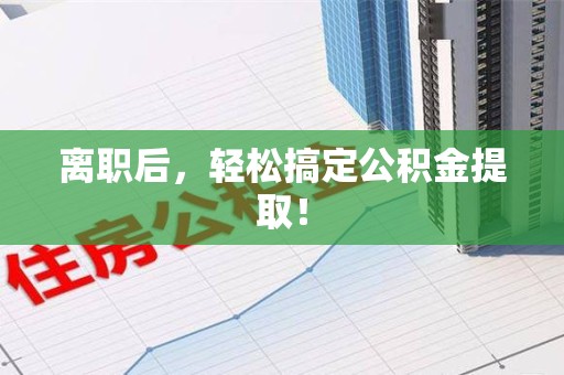诏安离职后，轻松搞定公积金提取！