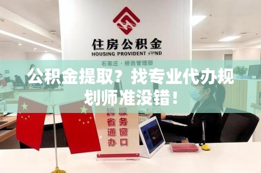 诏安公积金提取？找专业代办规划师准没错！