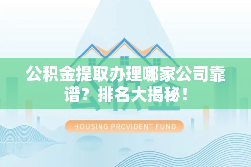 诏安公积金提取办理哪家公司靠谱?排名大揭秘! 诏安公积金提取办理哪家公司靠谱?排名大揭秘!