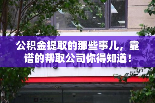诏安公积金提取的那些事儿,靠谱的帮取公司你得知道! 诏安公积金提取的那些事儿,靠谱的帮取公司你得知道!