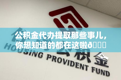 诏安公积金代办提取那些事儿，你想知道的都在这啦😉