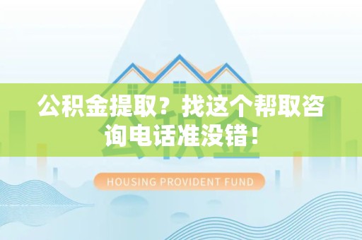 诏安公积金提取？找这个帮取咨询电话准没错！