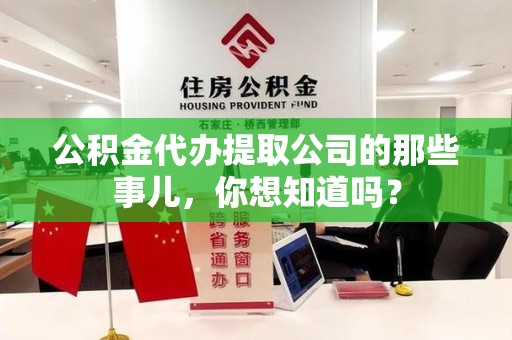 诏安公积金代办提取公司的那些事儿，你想知道吗？
