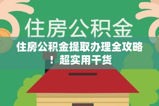 诏安住房公积金提取办理全攻略！超实用干货