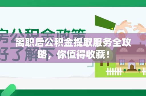 诏安离职后公积金提取服务全攻略,你值得收藏! 诏安离职后公积金提取服务全攻略,你值得收藏!