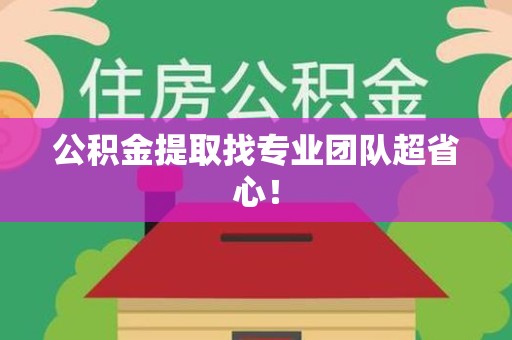 诏安公积金提取找专业团队超省心！