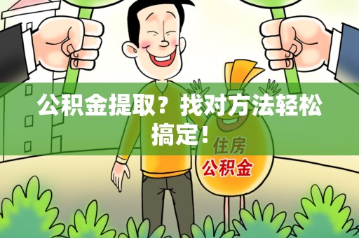 诏安公积金提取？找对方法轻松搞定！