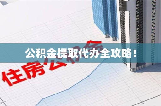 诏安公积金提取代办全攻略！