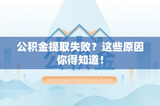 诏安公积金提取失败？这些原因你得知道！