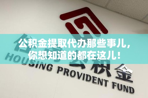 诏安公积金提取代办那些事儿，你想知道的都在这儿！
