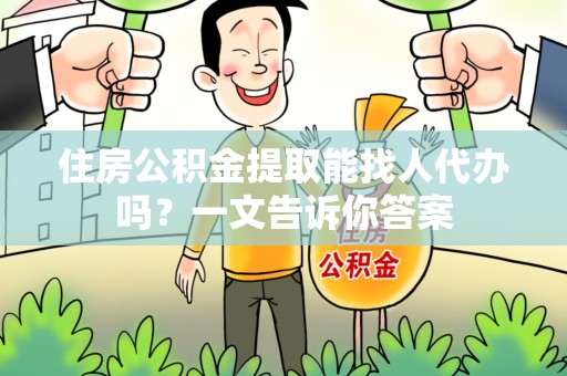 诏安住房公积金提取能找人代办吗？一文告诉你答案
