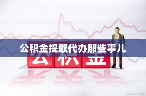 诏安公积金提取代办那些事儿