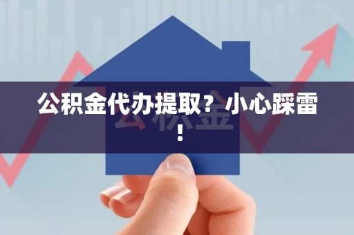 诏安公积金代办提取？小心踩雷！