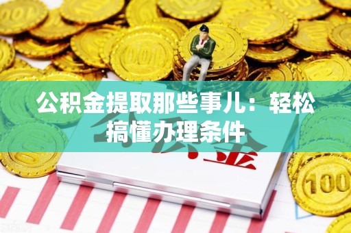 诏安公积金提取那些事儿：轻松搞懂办理条件