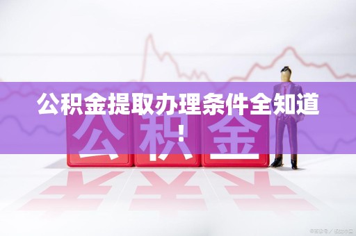 诏安公积金提取办理条件全知道！
