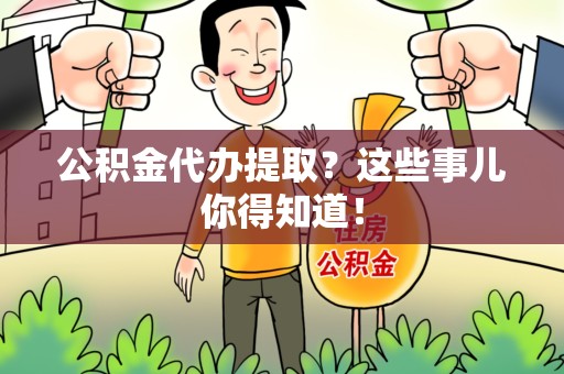 诏安公积金代办提取？这些事儿你得知道！