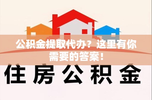 诏安公积金提取代办?这里有你需要的答案! 诏安公积金提取代办?这里有你需要的答案!