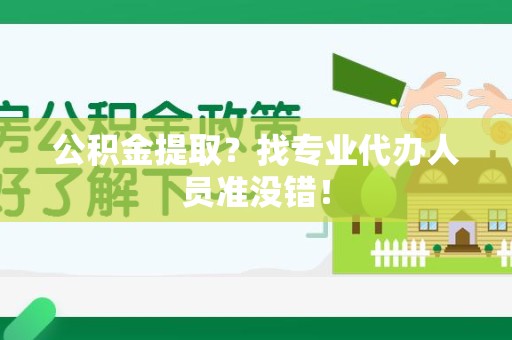 诏安公积金提取？找专业代办人员准没错！