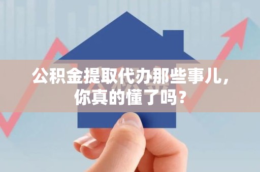 诏安公积金提取代办那些事儿，你真的懂了吗？