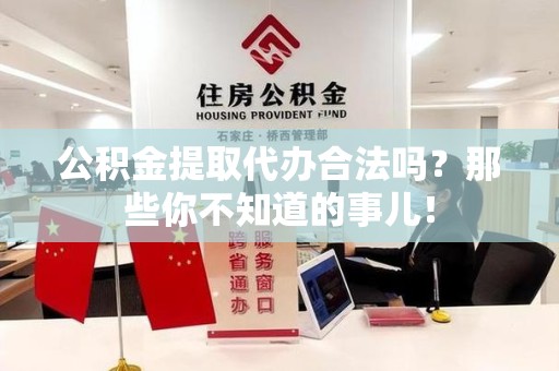 诏安公积金提取代办合法吗？那些你不知道的事儿！