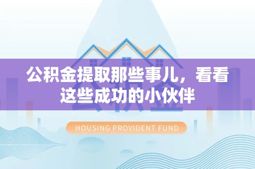 诏安公积金提取那些事儿，看看这些成功的小伙伴