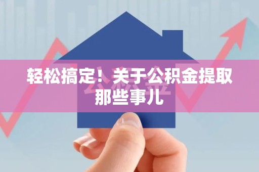 诏安轻松搞定！关于公积金提取那些事儿