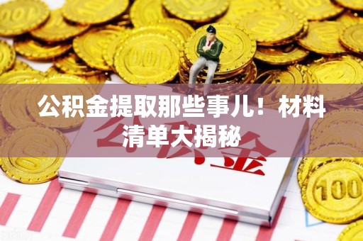 诏安公积金提取那些事儿！材料清单大揭秘