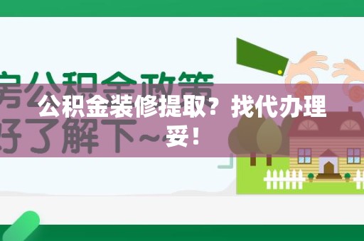诏安公积金装修提取？找代办理妥！