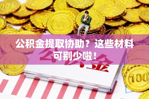 诏安公积金提取协助？这些材料可别少啦！