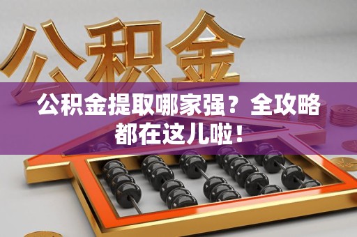 诏安公积金提取哪家强？全攻略都在这儿啦！