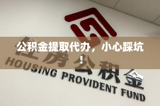 诏安公积金提取代办，小心踩坑！