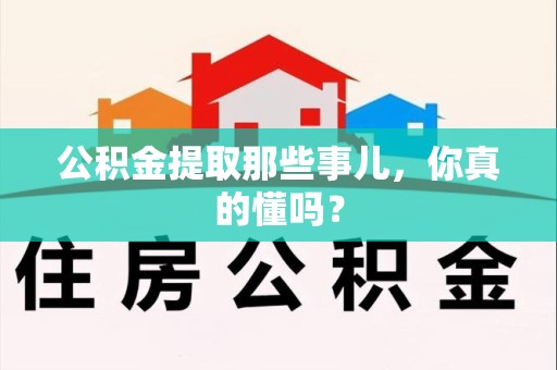 诏安公积金提取那些事儿，你真的懂吗？