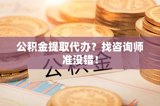 诏安公积金提取代办？找咨询师准没错！