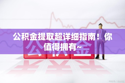 诏安公积金提取超详细指南！你值得拥有~