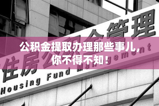 诏安公积金提取办理那些事儿，你不得不知！