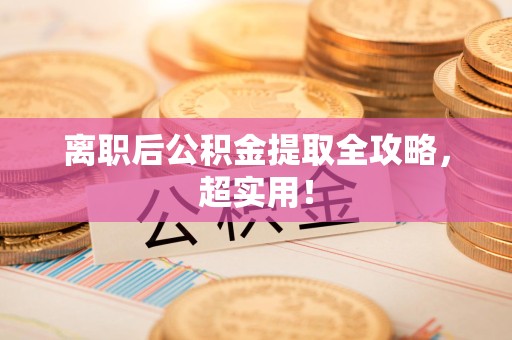 诏安离职后公积金提取全攻略，超实用！